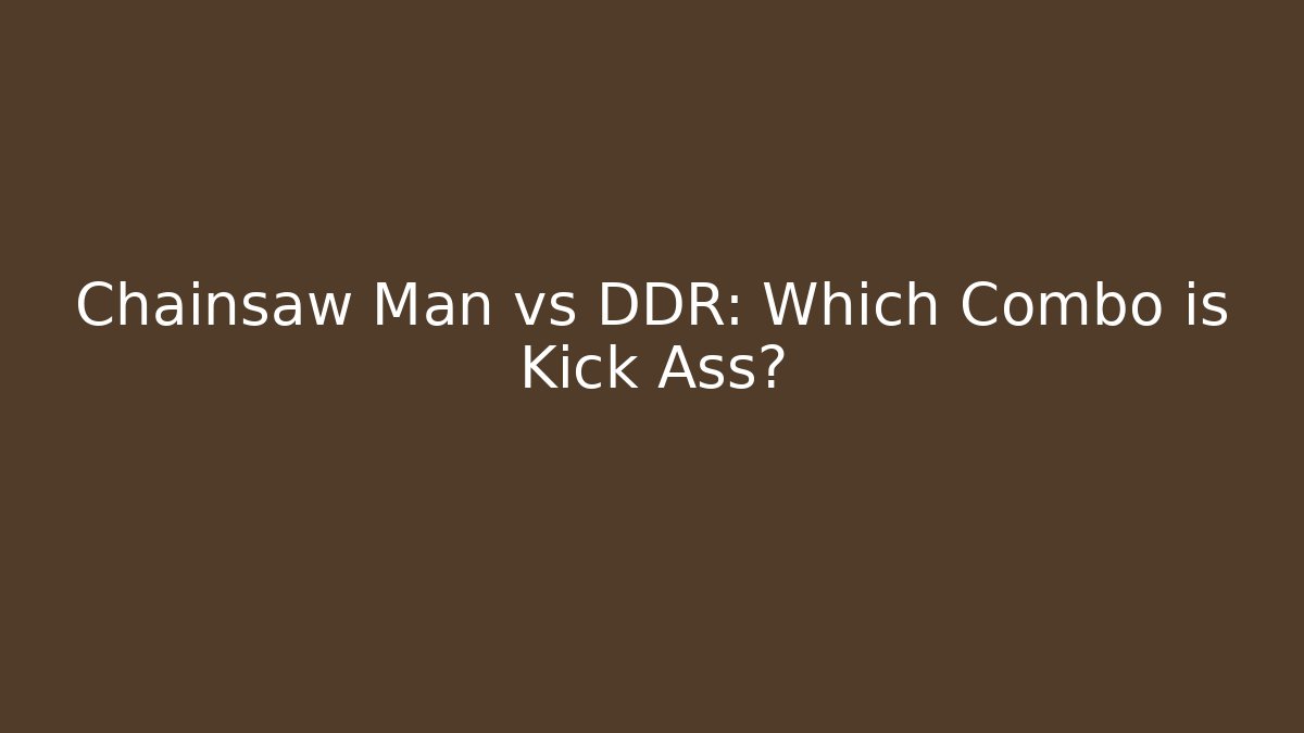 Chainsaw Man vs DDR: Which Combo is Kick Ass?
