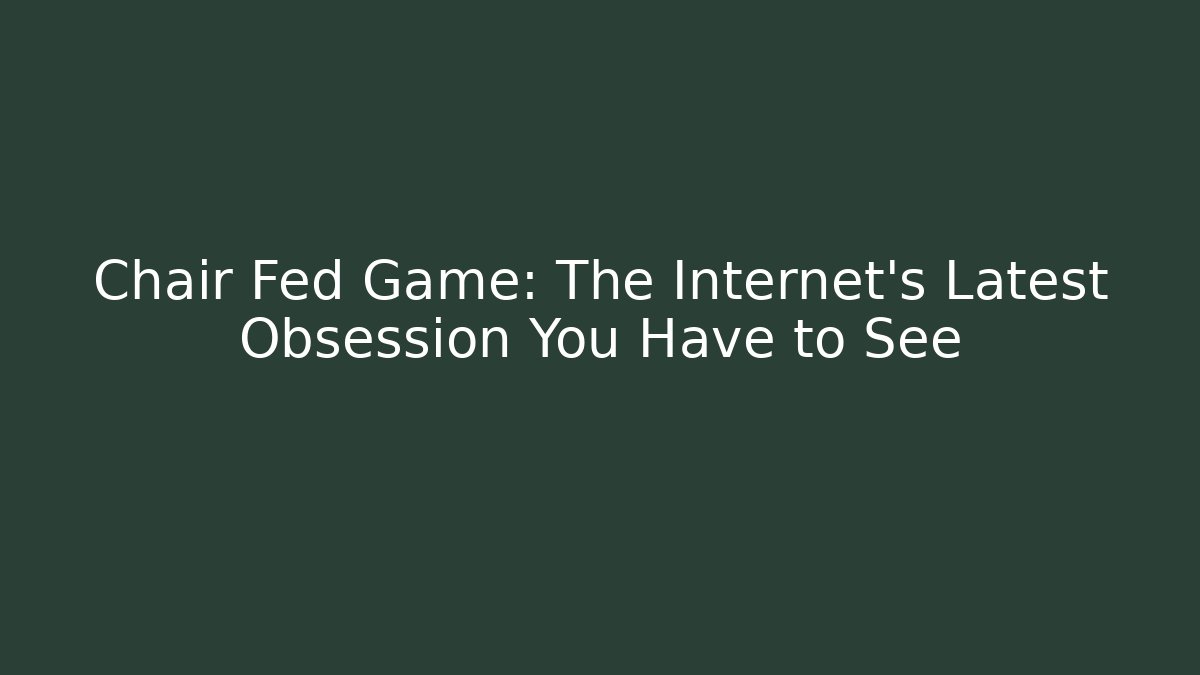 Chair Fed Game: The Internet’s Latest Obsession You Have to See
