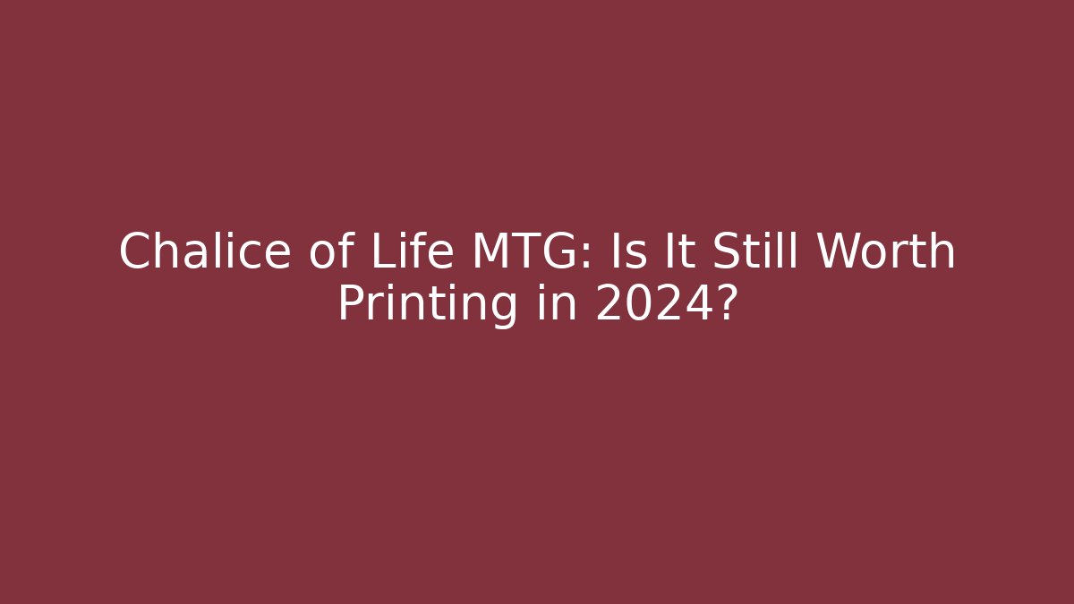 Chalice of Life MTG: Is It Still Worth Printing in 2024?