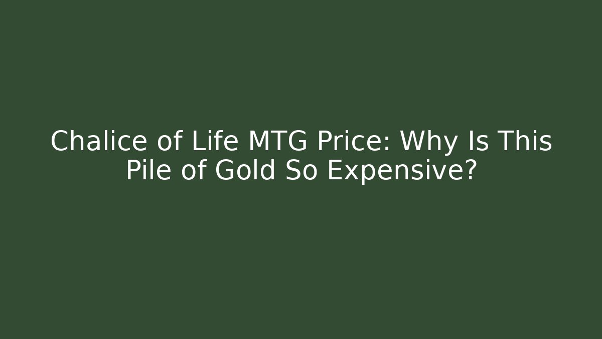 Chalice of Life MTG Price: Why Is This Pile of Gold So Expensive?
