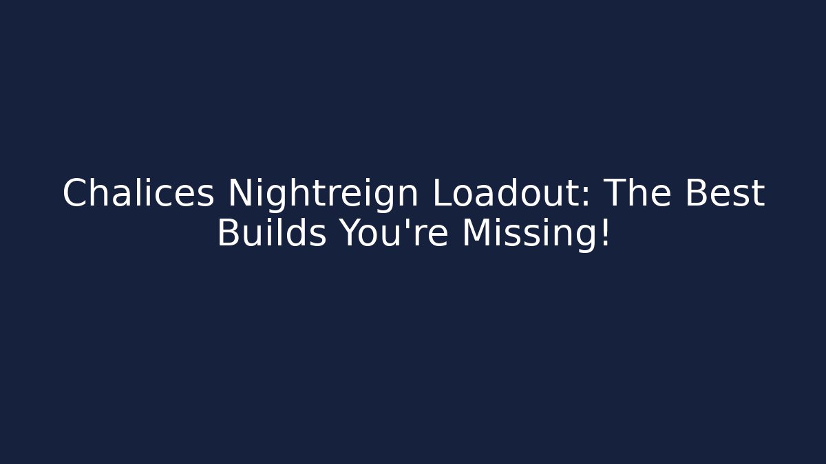 Chalices Nightreign Loadout: The Best Builds You’re Missing!
