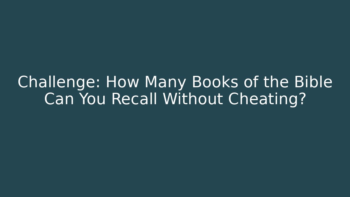 Challenge: How Many Books of the Bible Can You Recall Without Cheating?