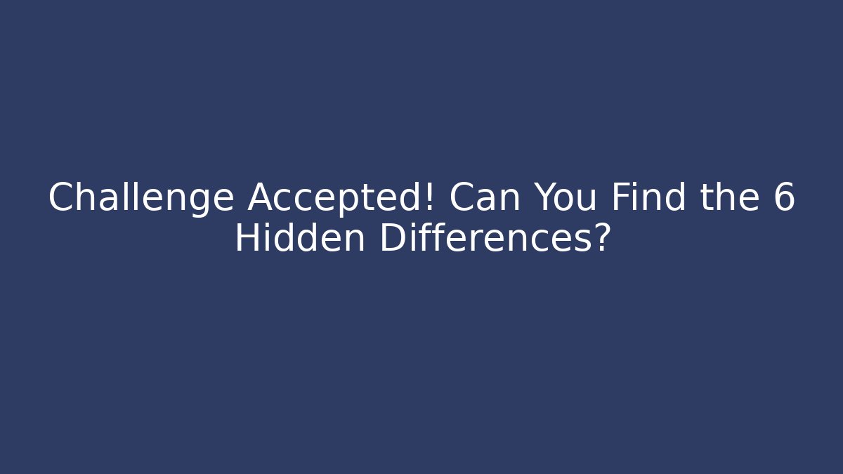 Challenge Accepted! Can You Find the 6 Hidden Differences?