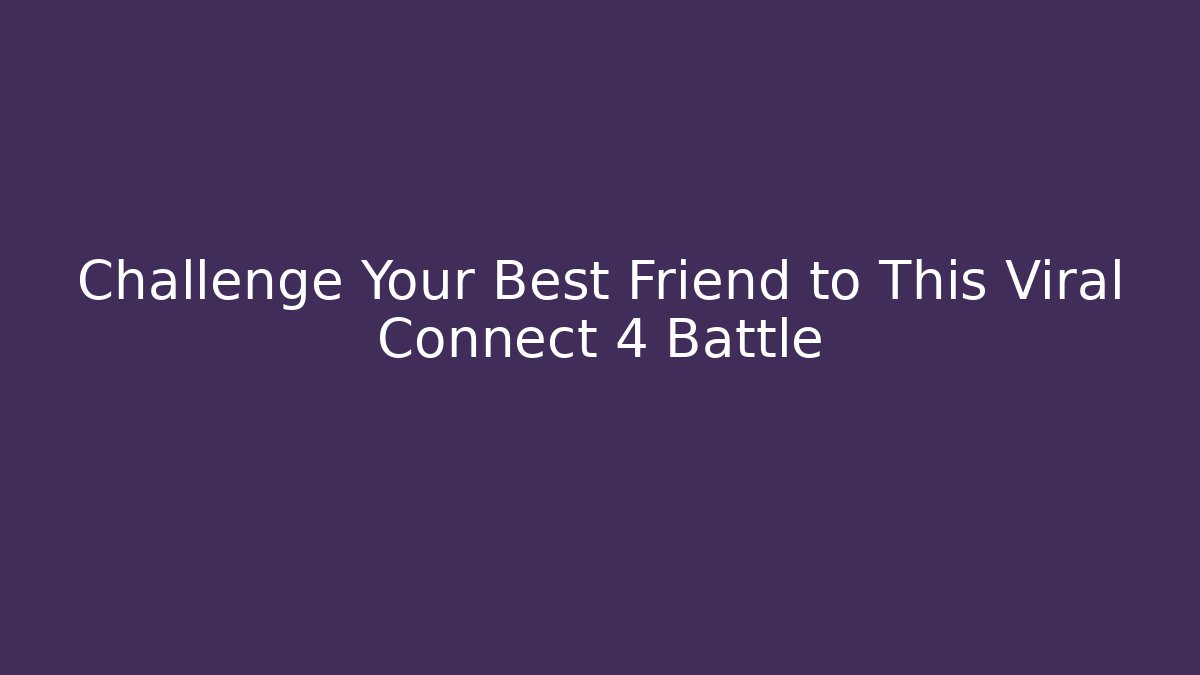 Challenge Your Best Friend to This Viral Connect 4 Battle