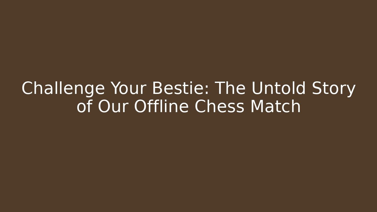 Challenge Your Bestie: The Untold Story of Our Offline Chess Match