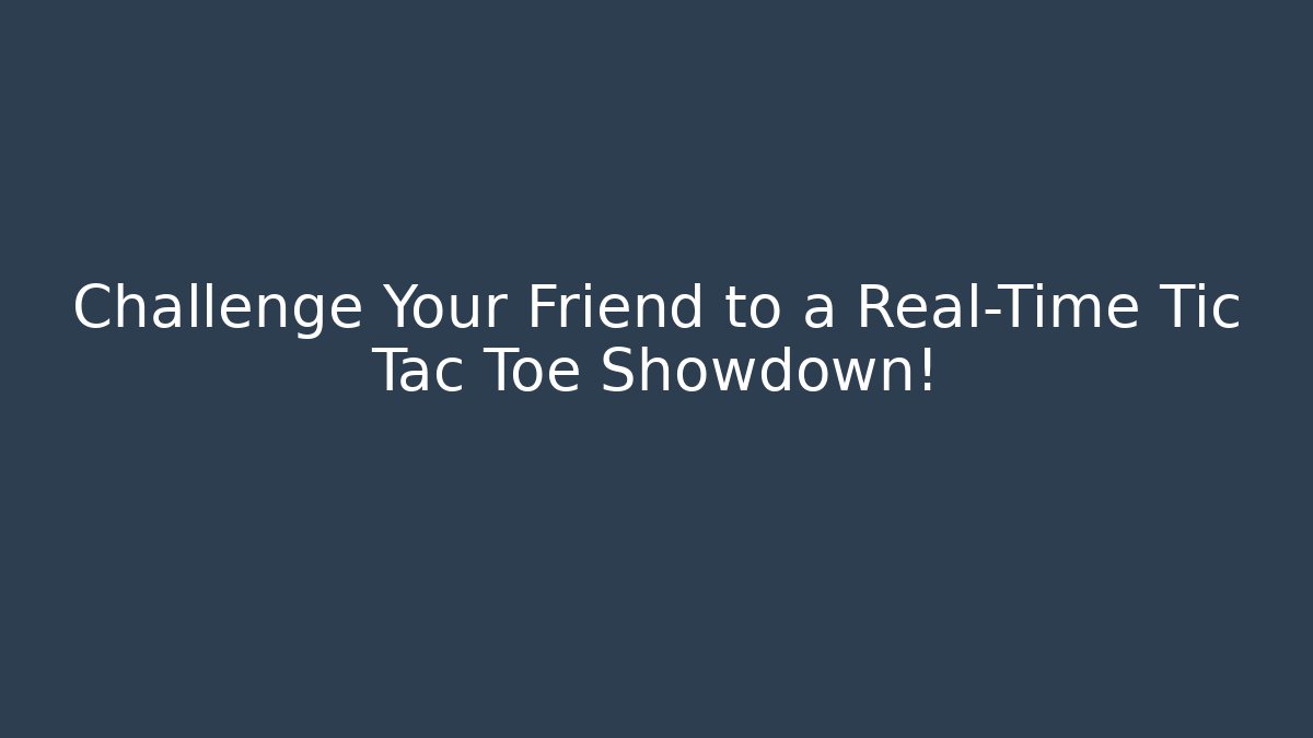 Challenge Your Friend to a Real-Time Tic Tac Toe Showdown!
