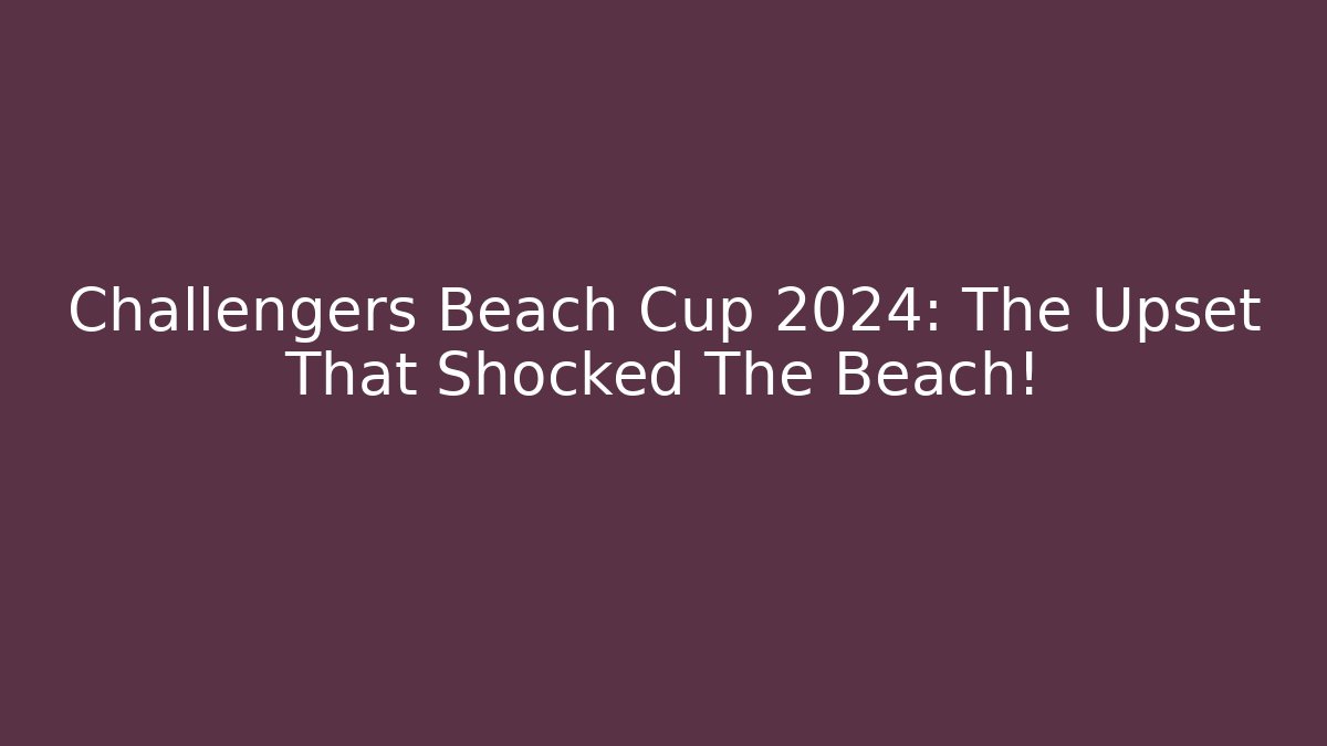 Challengers Beach Cup 2024: The Upset That Shocked The Beach!
