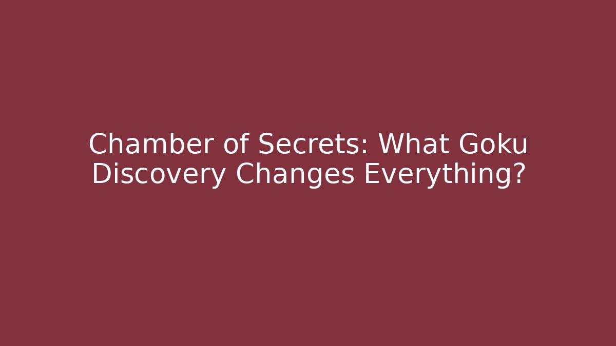 Chamber of Secrets: What Goku Discovery Changes Everything?