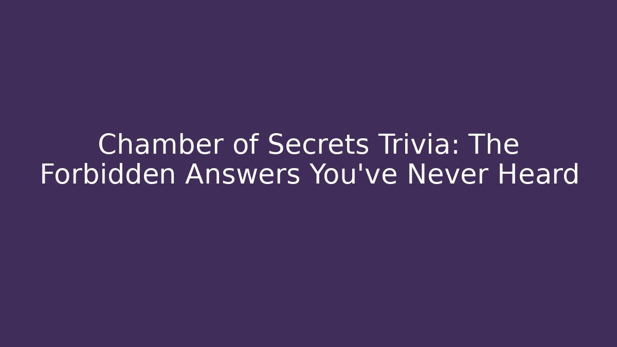 Chamber of Secrets Trivia: The Forbidden Answers You've Never Heard