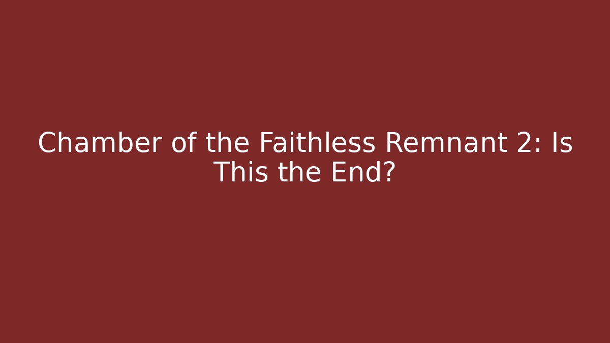 Chamber of the Faithless Remnant 2: Is This the End?