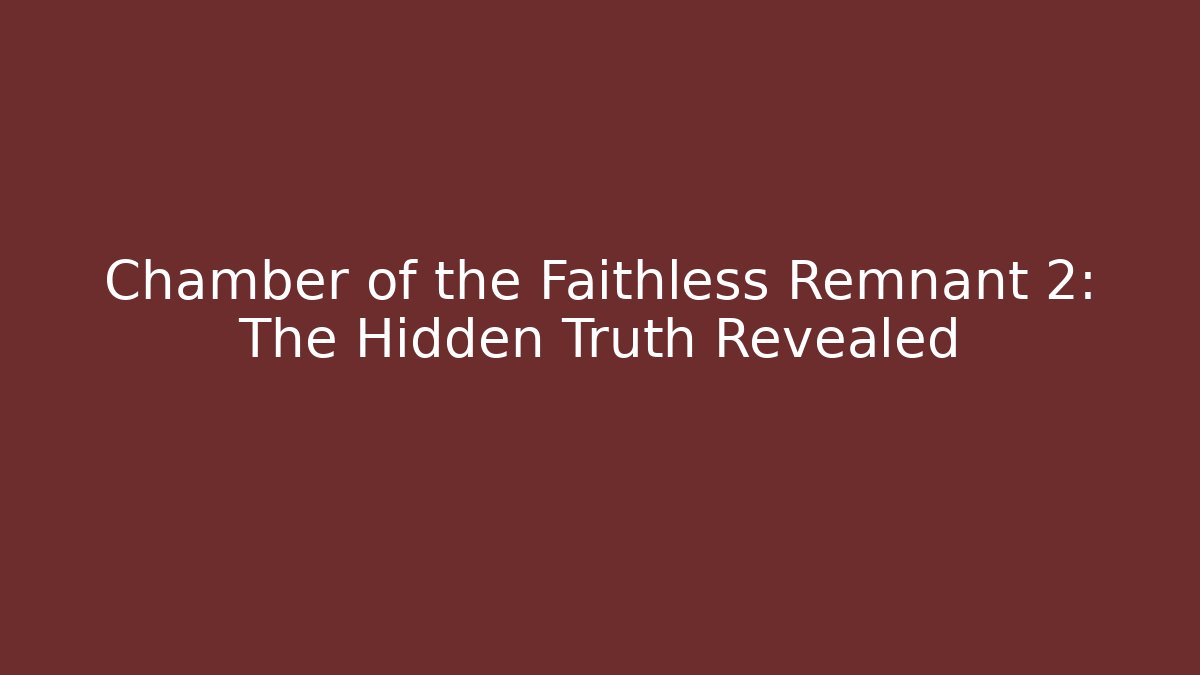 Chamber of the Faithless Remnant 2: The Hidden Truth Revealed