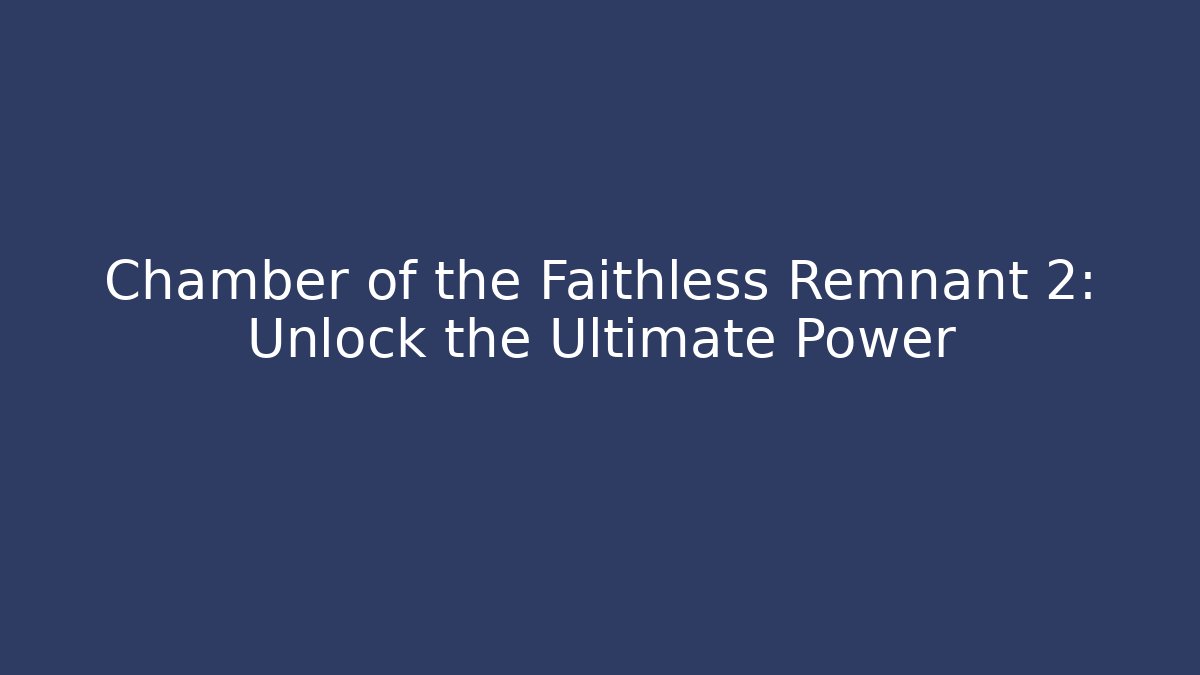 Chamber of the Faithless Remnant 2: Unlock the Ultimate Power