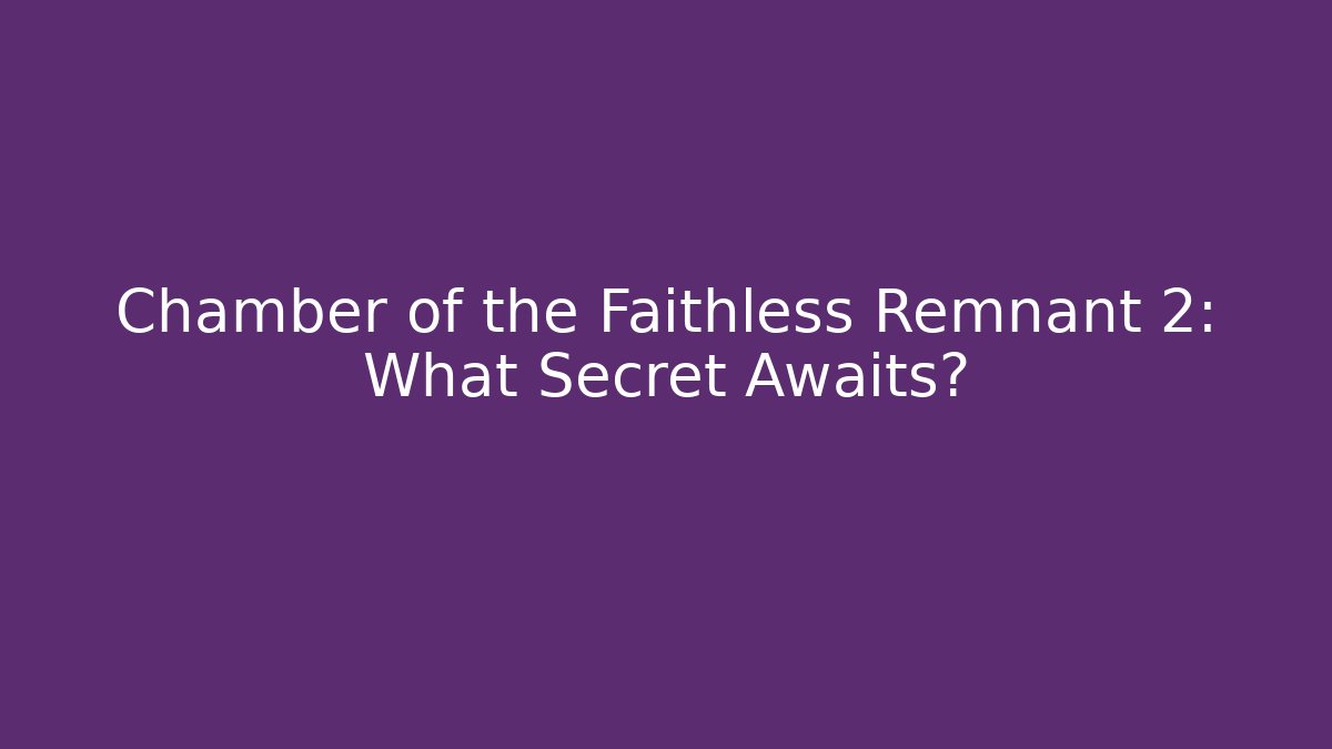 Chamber of the Faithless Remnant 2: What Secret Awaits?