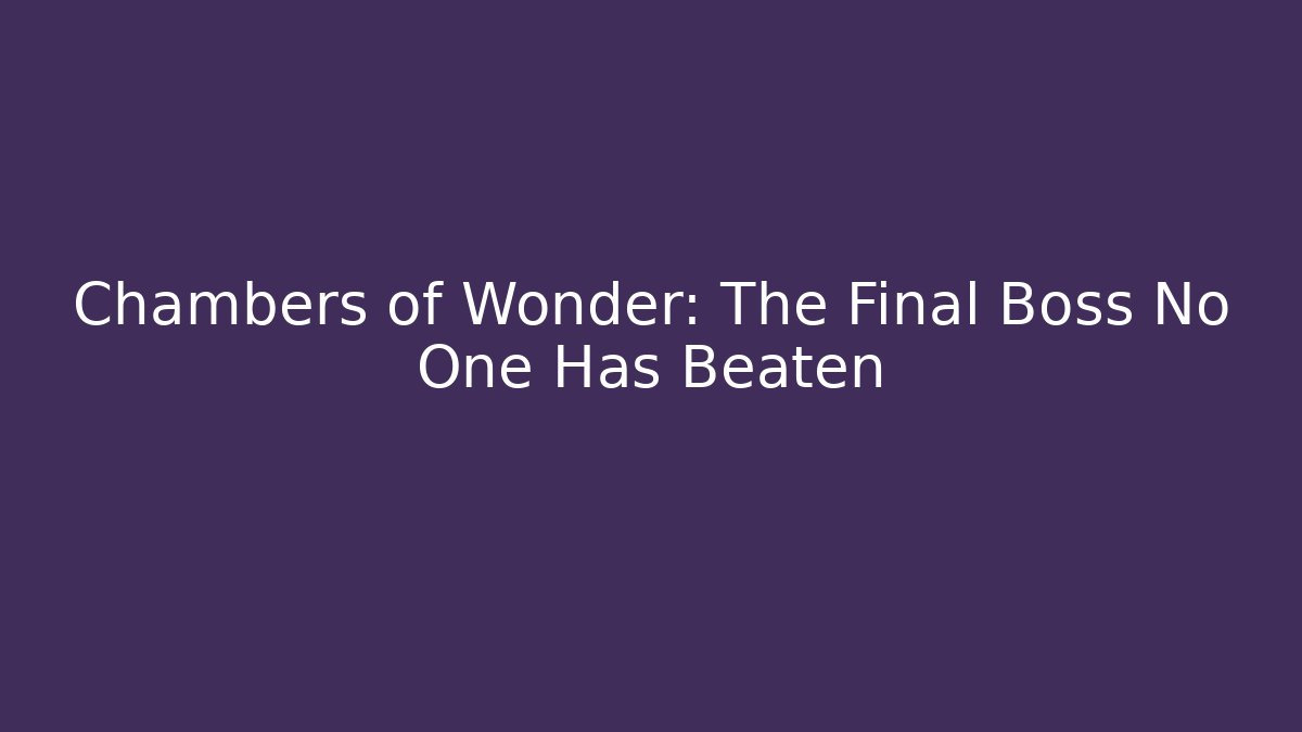 Chambers of Wonder: The Final Boss No One Has Beaten