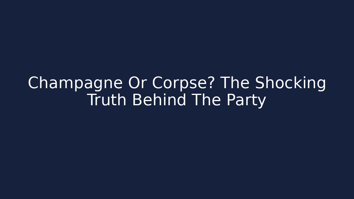 Champagne Or Corpse? The Shocking Truth Behind The Party