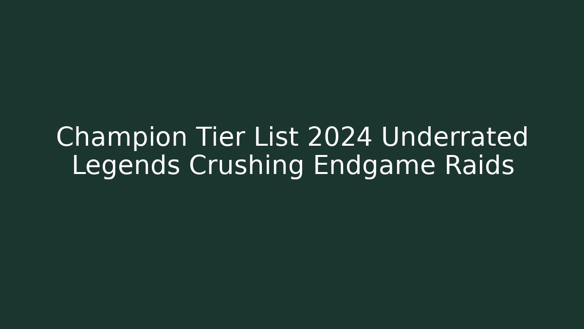 Champion Tier List 2024 Underrated Legends Crushing Endgame Raids - Critter Realm