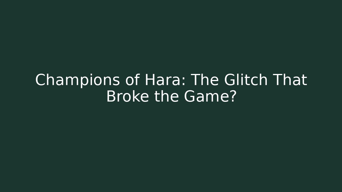 Champions of Hara: The Glitch That Broke the Game?