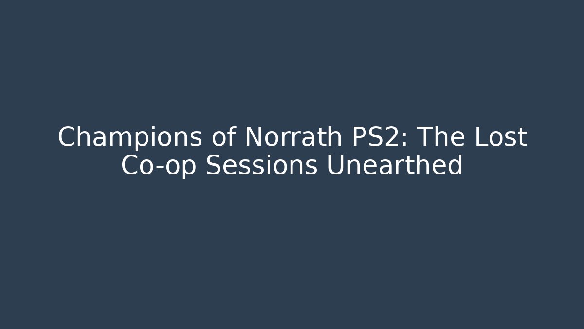 Champions of Norrath PS2: The Lost Co-op Sessions Unearthed