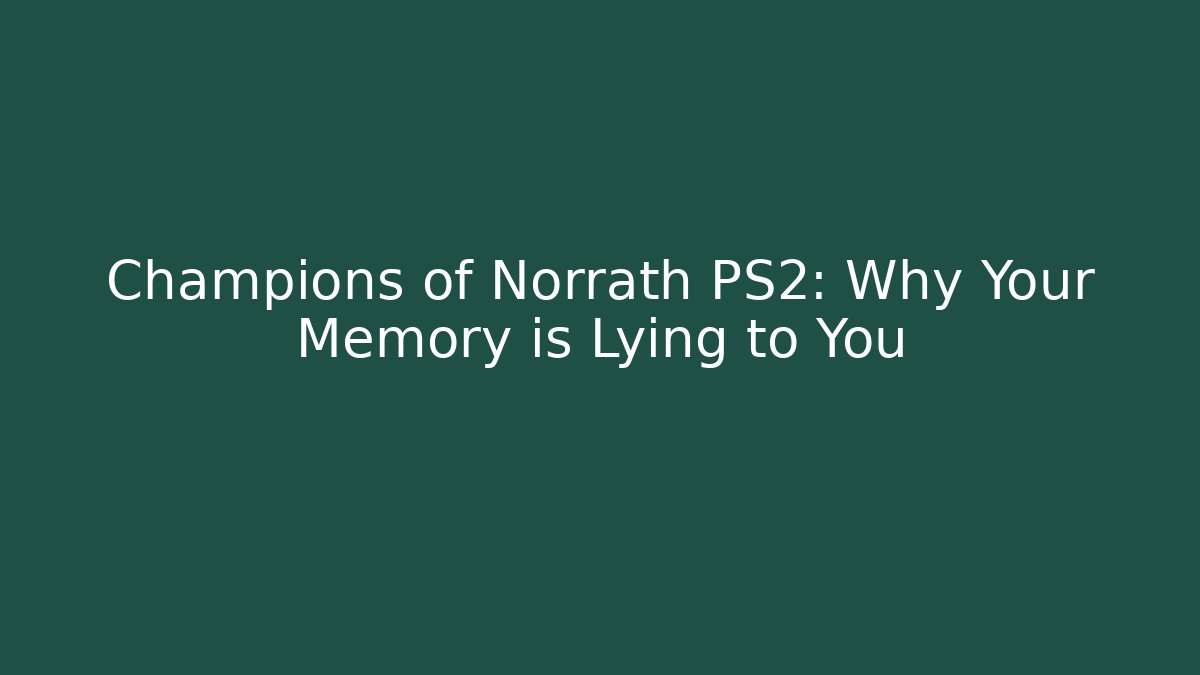 Champions of Norrath PS2: Why Your Memory is Lying to You