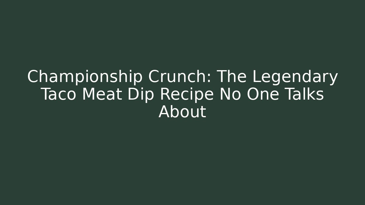 Championship Crunch: The Legendary Taco Meat Dip Recipe No One Talks About