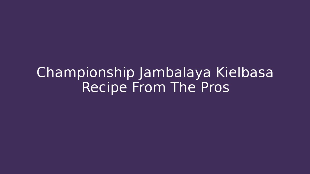 Championship Jambalaya Kielbasa Recipe From The Pros