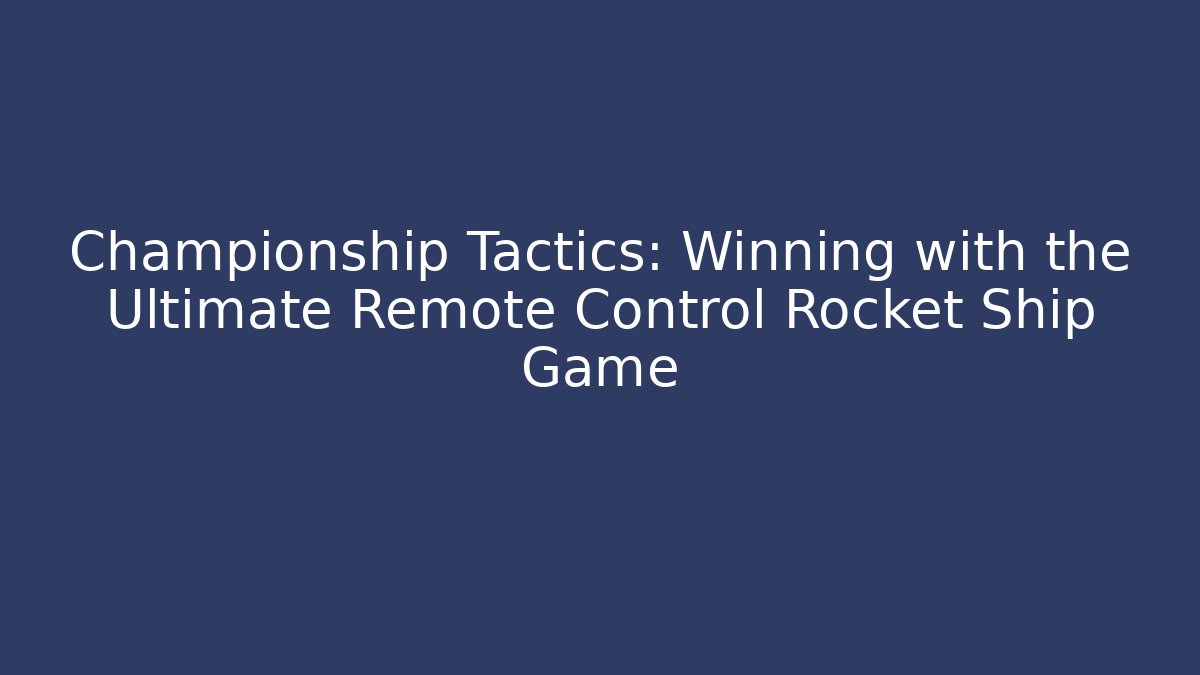 Championship Tactics: Winning with the Ultimate Remote Control Rocket Ship Game