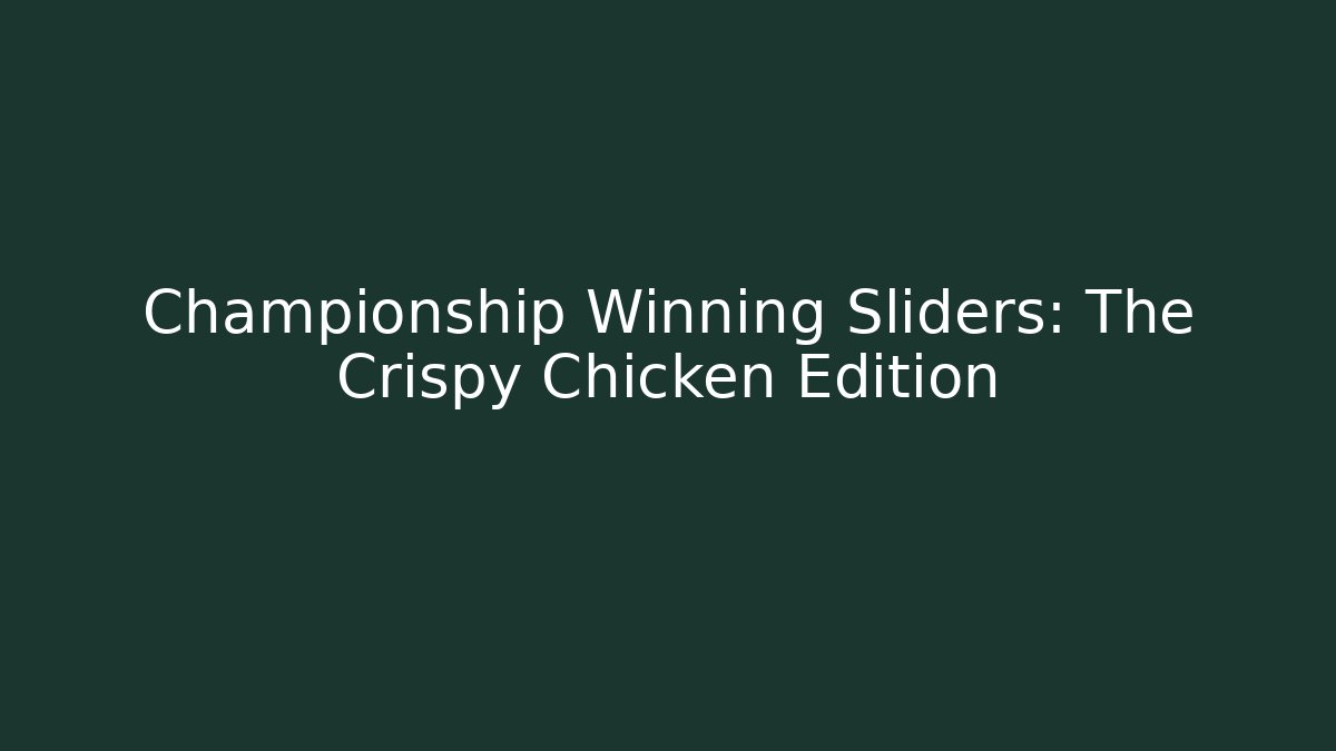 Championship Winning Sliders: The Crispy Chicken Edition