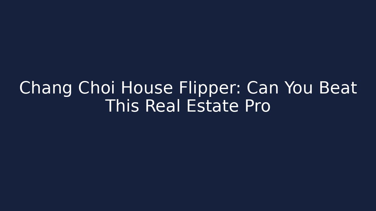 Chang Choi House Flipper: Can You Beat This Real Estate Pro
