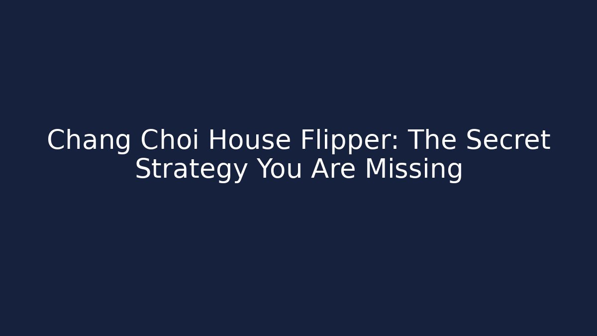 Chang Choi House Flipper: The Secret Strategy You Are Missing - Critter Realm