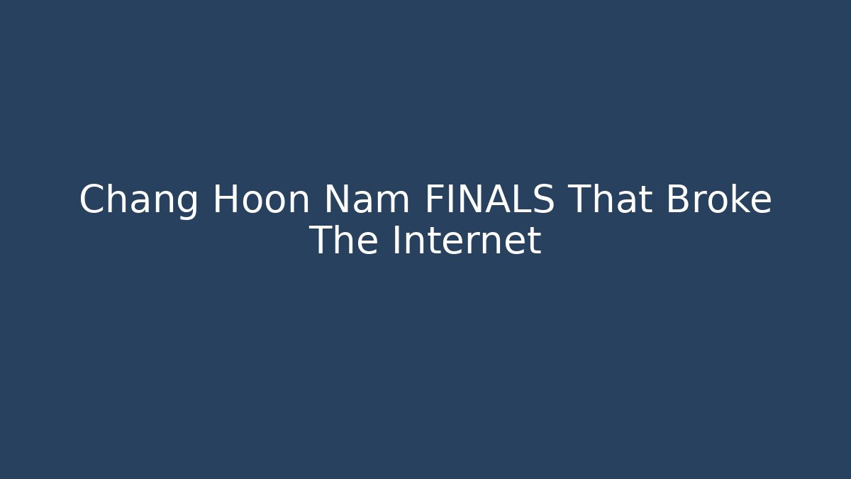 Chang Hoon Nam FINALS That Broke The Internet