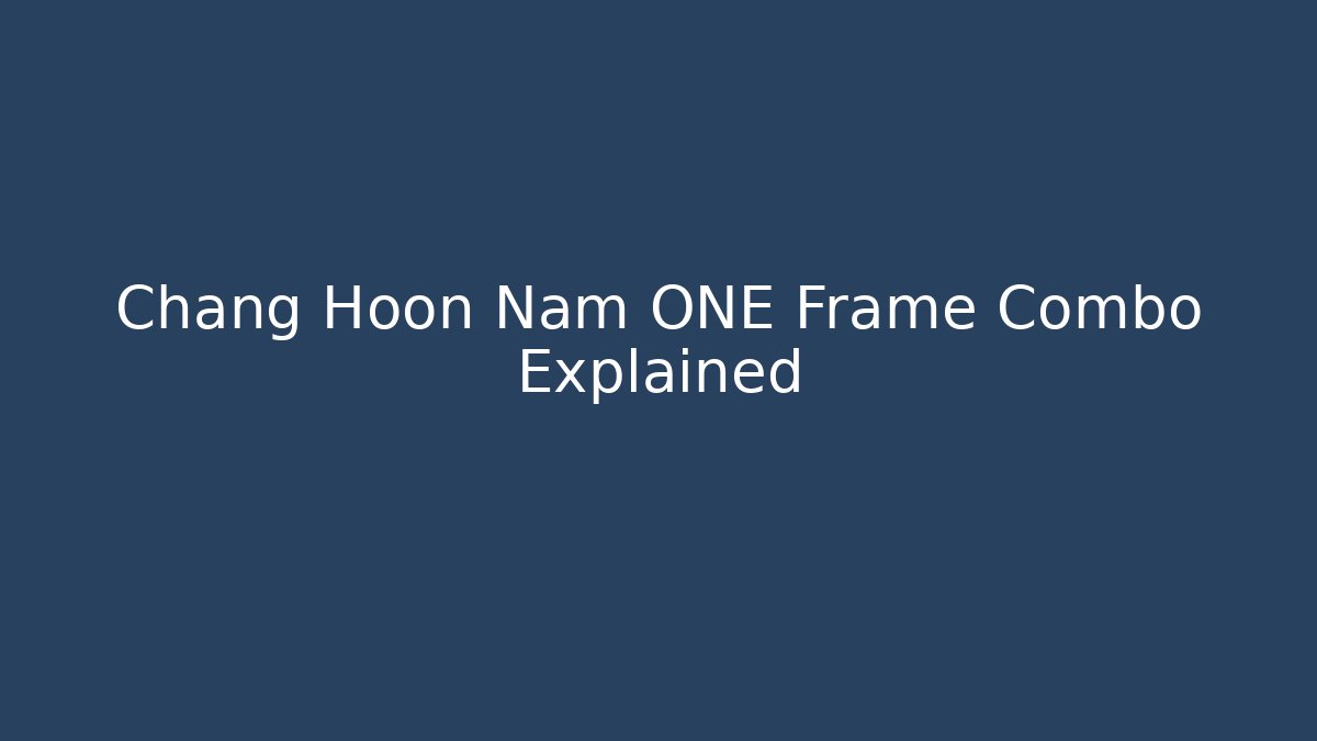 Chang Hoon Nam ONE Frame Combo Explained