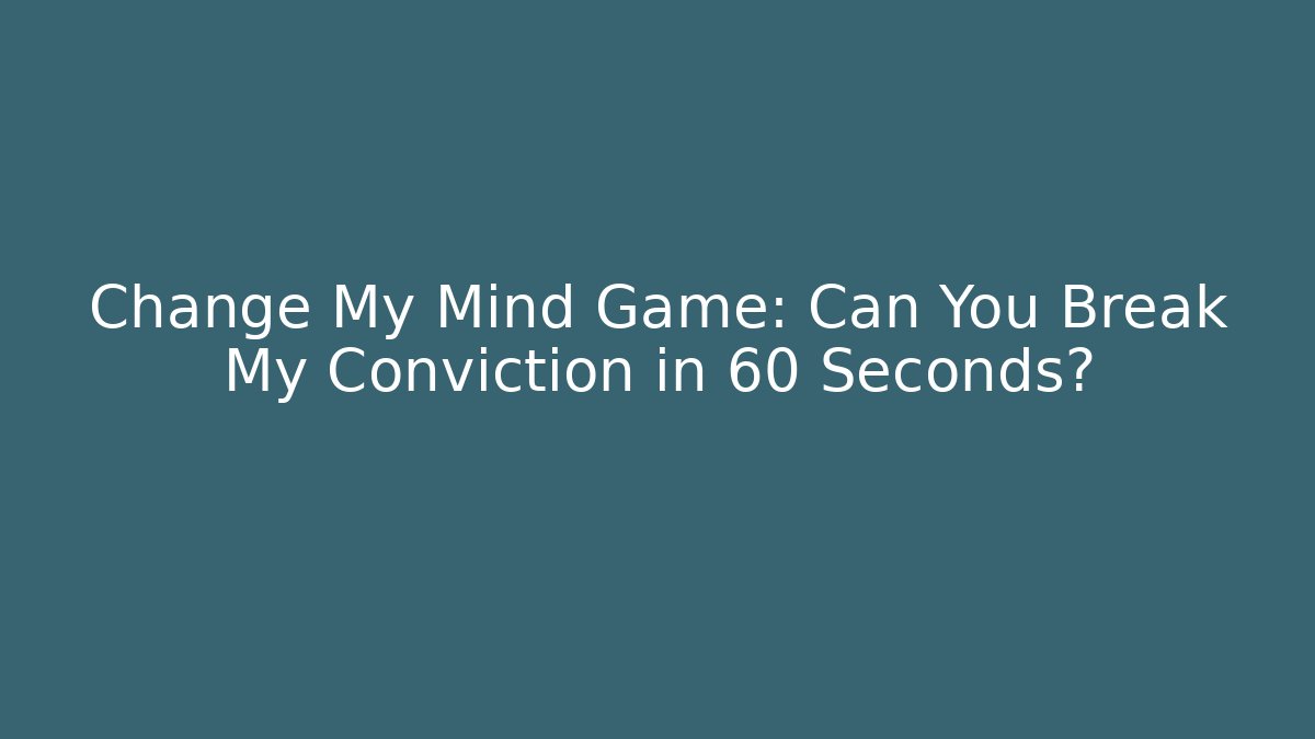 Change My Mind Game: Can You Break My Conviction in 60 Seconds?