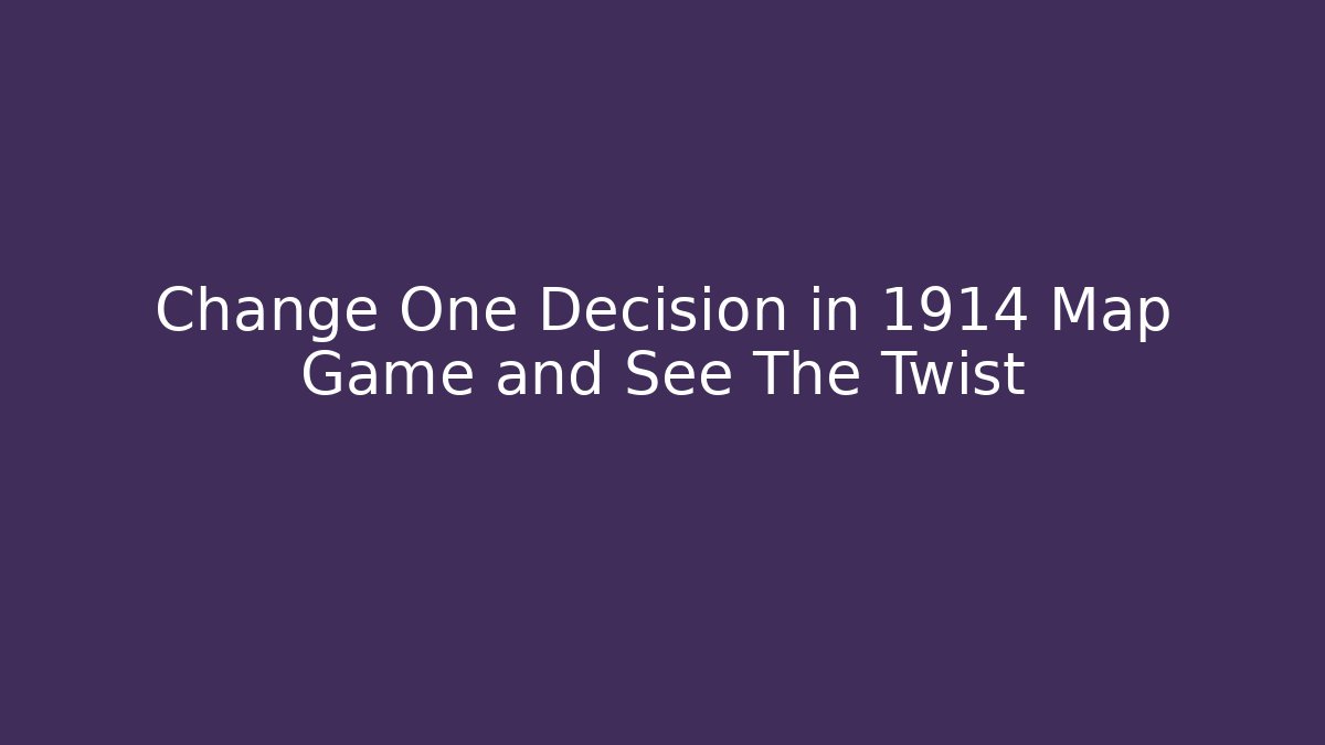 Change One Decision in 1914 Map Game and See The Twist