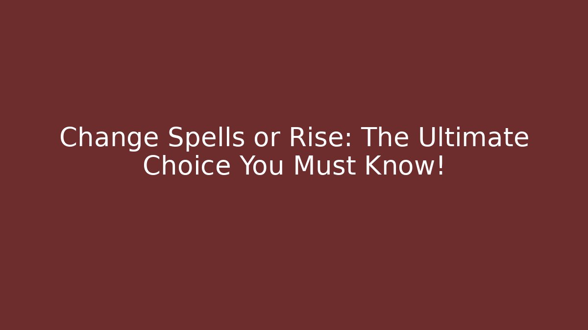 Change Spells or Rise: The Ultimate Choice You Must Know!