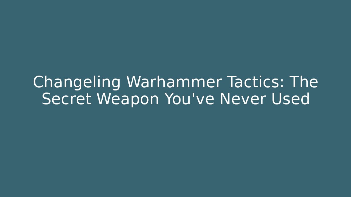 Changeling Warhammer Tactics: The Secret Weapon You’ve Never Used