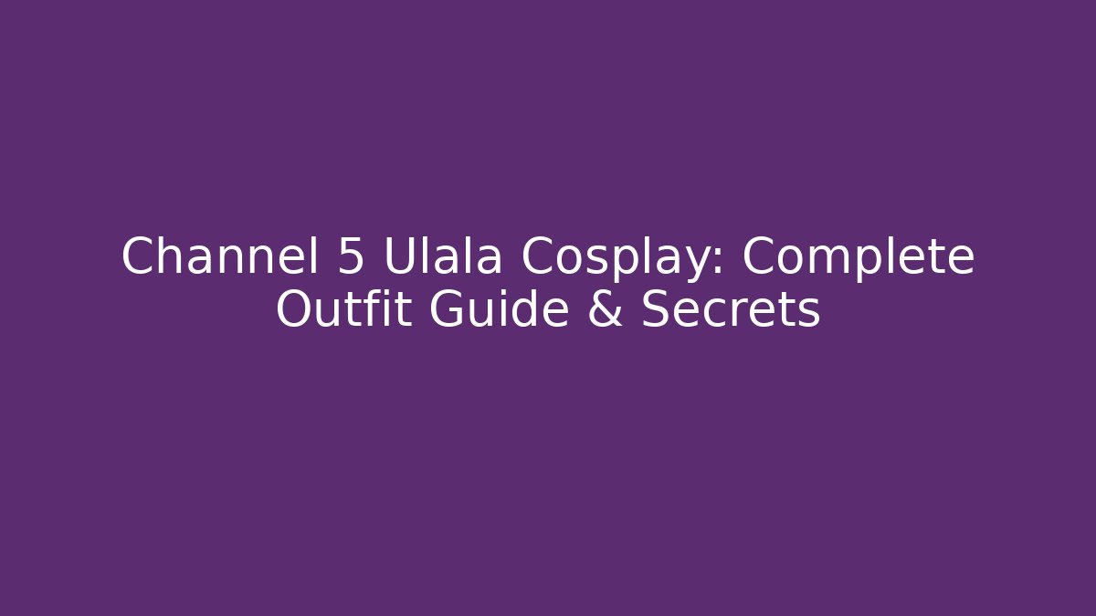 Channel 5 Ulala Cosplay: Complete Outfit Guide & Secrets - Critter Realm