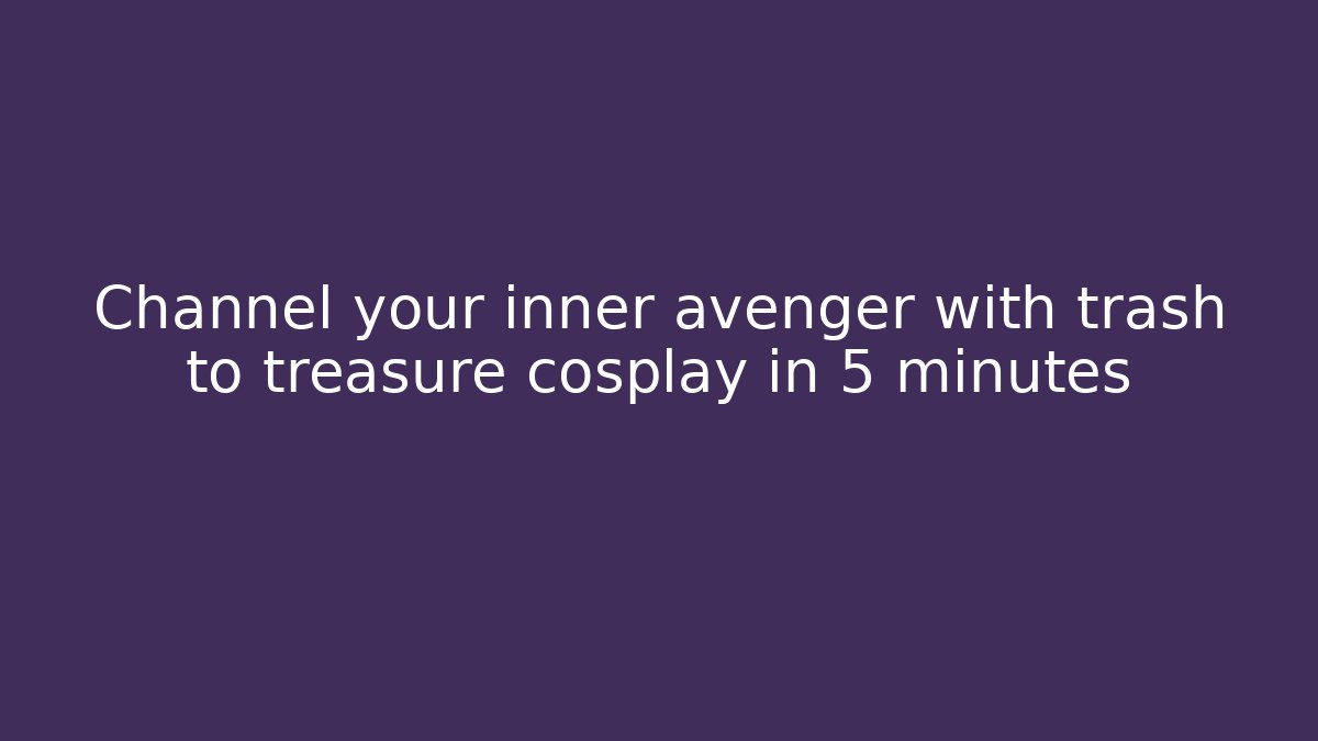 Channel your inner avenger with trash to treasure cosplay in 5 minutes