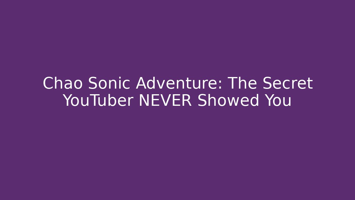 Chao Sonic Adventure: The Secret YouTuber NEVER Showed You