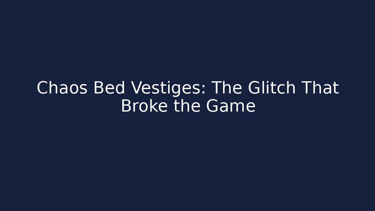 Chaos Bed Vestiges: The Glitch That Broke the Game