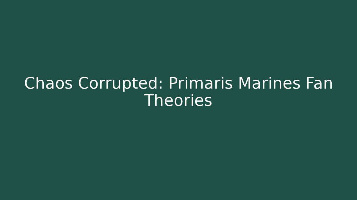 Chaos Corrupted: Primaris Marines Fan Theories