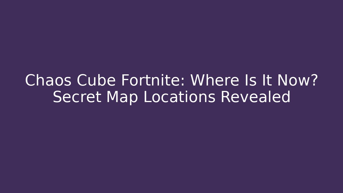 Chaos Cube Fortnite: Where Is It Now? Secret Map Locations Revealed