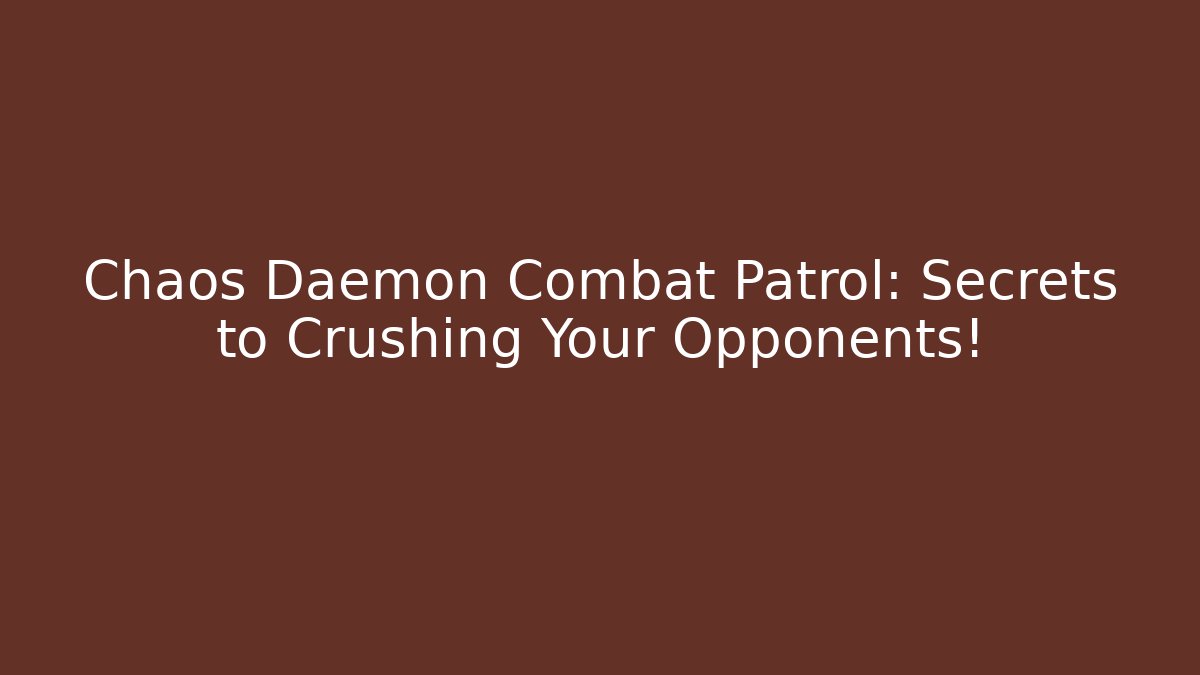 Chaos Daemon Combat Patrol: Secrets to Crushing Your Opponents!