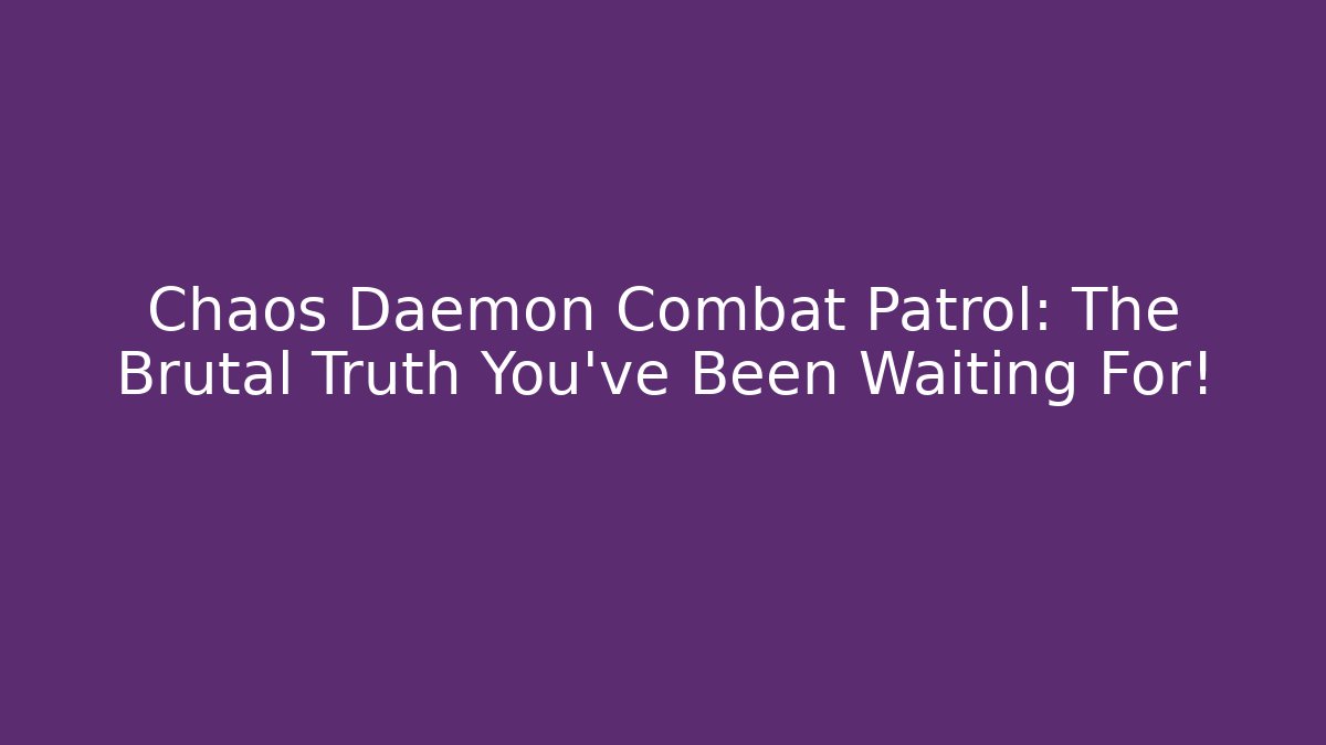 Chaos Daemon Combat Patrol: The Brutal Truth You’ve Been Waiting For!