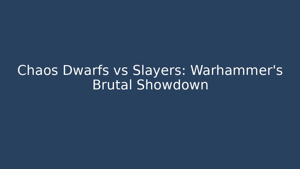 Chaos Dwarfs vs Slayers: Warhammer’s Brutal Showdown