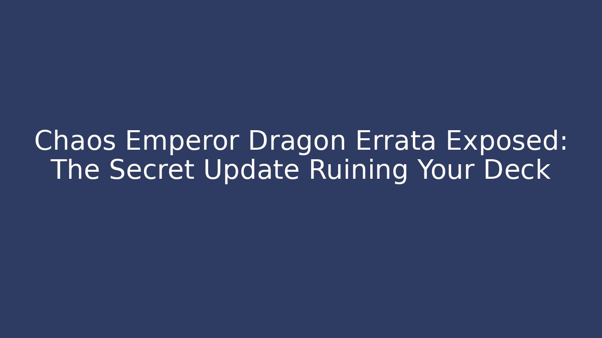 Chaos Emperor Dragon Errata Exposed: The Secret Update Ruining Your Deck