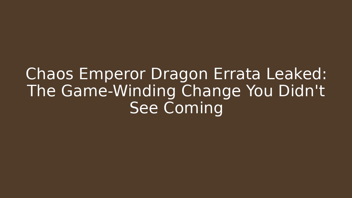 Chaos Emperor Dragon Errata Leaked: The Game-Winding Change You Didn't See Coming