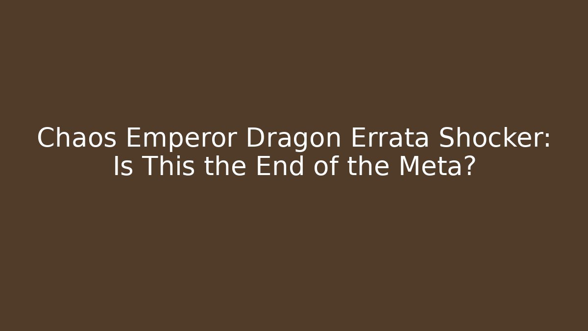 Chaos Emperor Dragon Errata Shocker: Is This the End of the Meta?