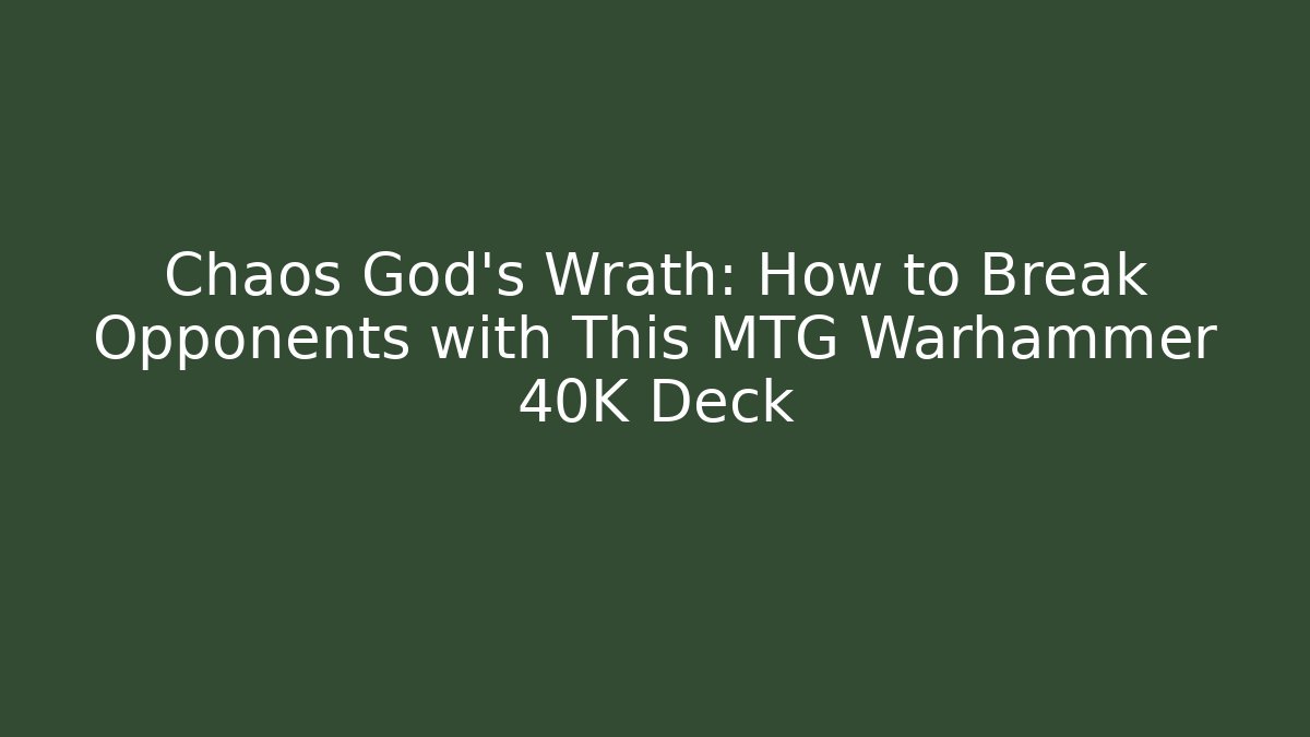 Chaos God’s Wrath: How to Break Opponents with This MTG Warhammer 40K Deck