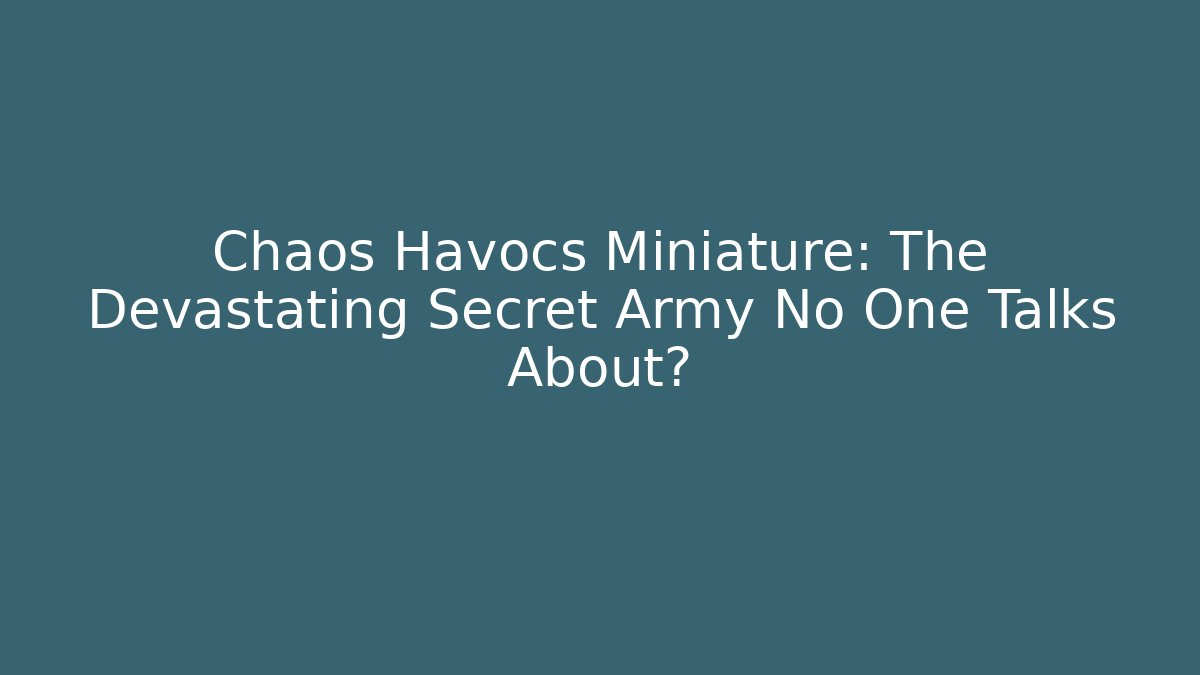 Chaos Havocs Miniature: The Devastating Secret Army No One Talks About?