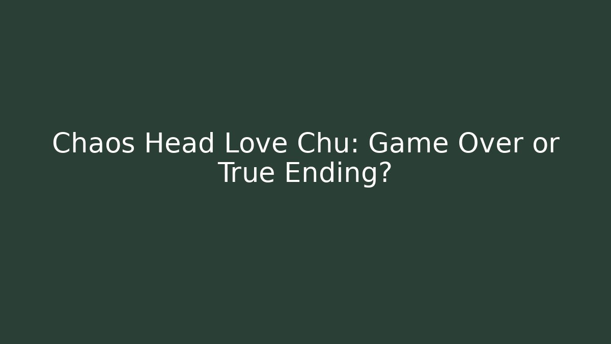 Chaos Head Love Chu: Game Over or True Ending?